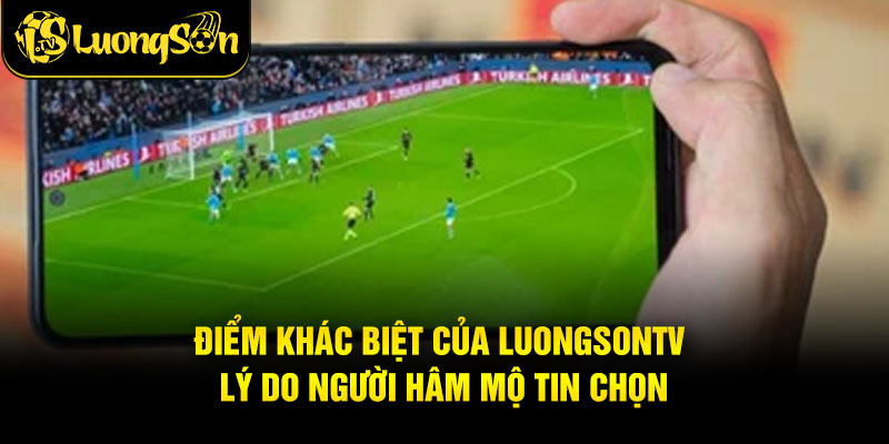 Điểm Khác Biệt Của LuongsonTV – Lý Do Người Hâm Mộ Tin Chọn